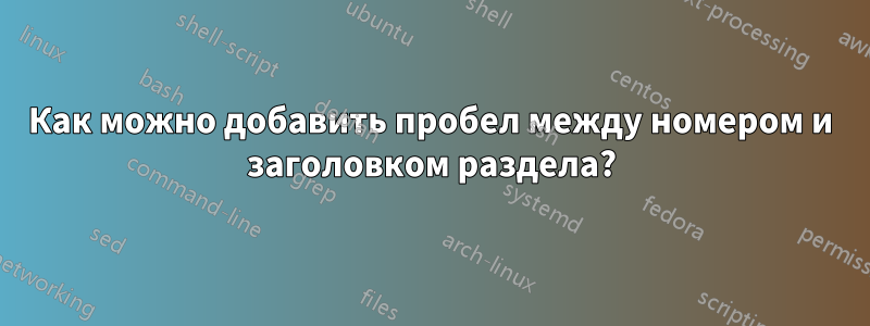 Как можно добавить пробел между номером и заголовком раздела?