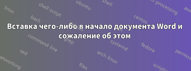 Вставка чего-либо в начало документа Word и сожаление об этом