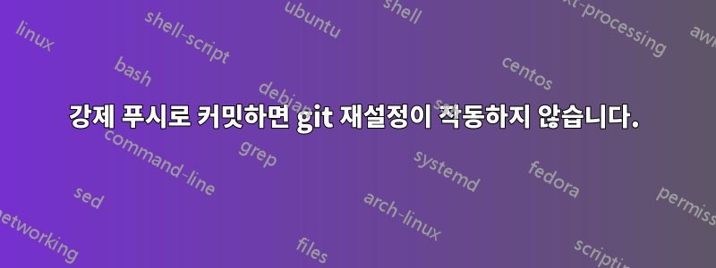 강제 푸시로 커밋하면 git 재설정이 작동하지 않습니다.