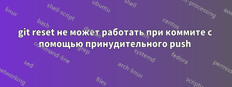 git reset не может работать при коммите с помощью принудительного push