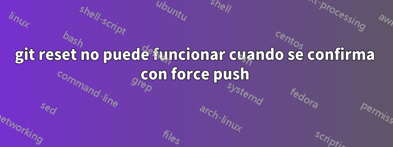 git reset no puede funcionar cuando se confirma con force push