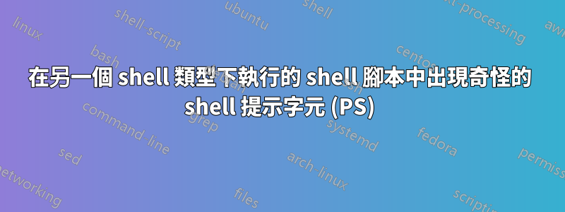 在另一個 shell 類型下執行的 shell 腳本中出現奇怪的 shell 提示字元 (PS)