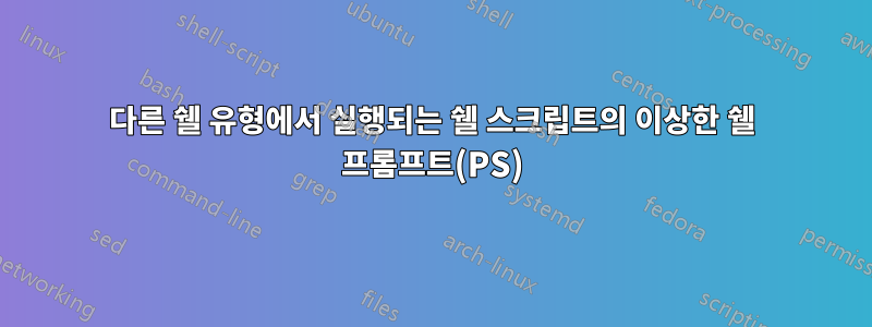 다른 쉘 유형에서 실행되는 쉘 스크립트의 이상한 쉘 프롬프트(PS)