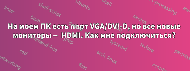 На моем ПК есть порт VGA/DVI-D, но все новые мониторы — HDMI. Как мне подключиться?