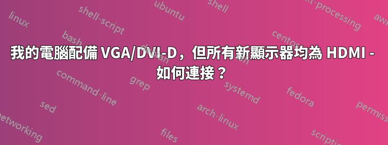 我的電腦配備 VGA/DVI-D，但所有新顯示器均為 HDMI - 如何連接？