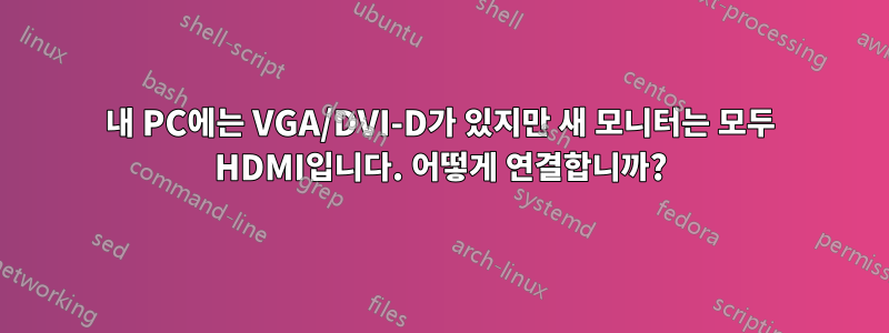 내 PC에는 VGA/DVI-D가 있지만 새 모니터는 모두 HDMI입니다. 어떻게 연결합니까?