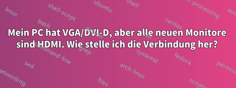 Mein PC hat VGA/DVI-D, aber alle neuen Monitore sind HDMI. Wie stelle ich die Verbindung her?
