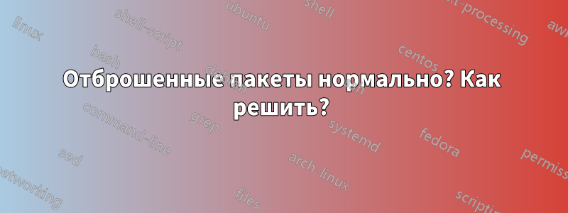 Отброшенные пакеты нормально? Как решить?