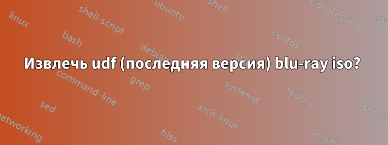 Извлечь udf (последняя версия) blu-ray iso?