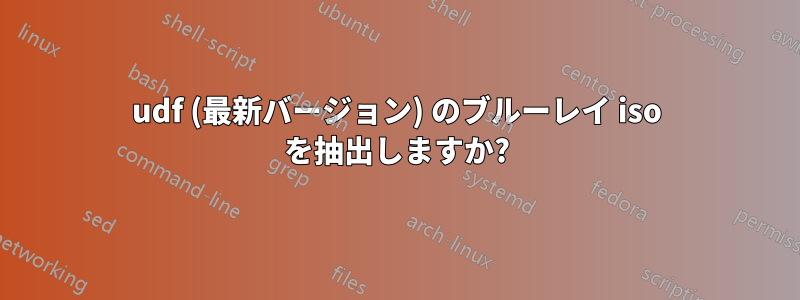 udf (最新バージョン) のブルーレイ iso を抽出しますか?