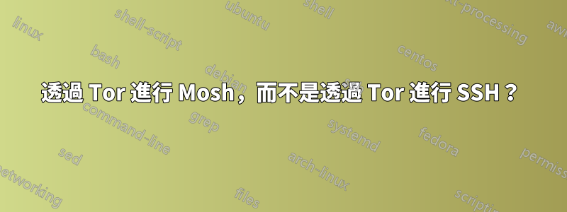 透過 Tor 進行 Mosh，而不是透過 Tor 進行 SSH？