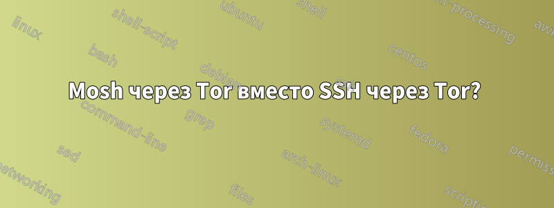 Mosh через Tor вместо SSH через Tor?