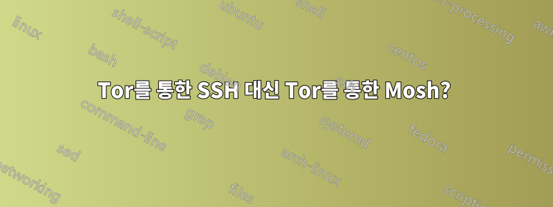 Tor를 통한 SSH 대신 Tor를 통한 Mosh?