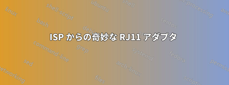 ISP からの奇妙な RJ11 アダプタ