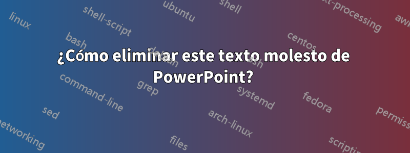¿Cómo eliminar este texto molesto de PowerPoint?