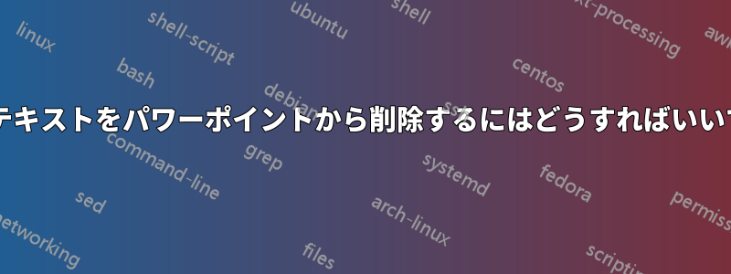 この迷惑なテキストをパワーポイントから削除するにはどうすればいいでしょうか?