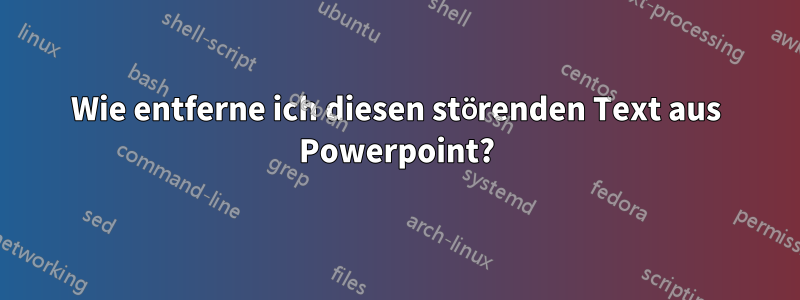 Wie entferne ich diesen störenden Text aus Powerpoint?