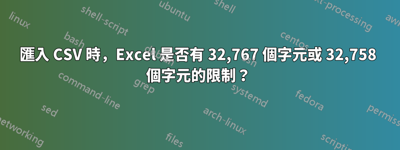 匯入 CSV 時，Excel 是否有 32,767 個字元或 32,758 個字元的限制？
