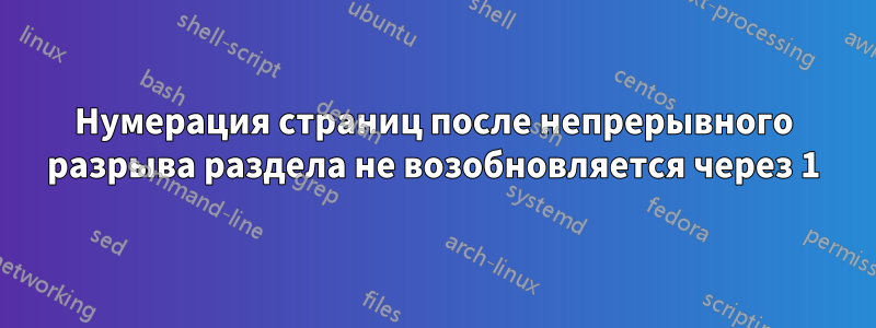 Нумерация страниц после непрерывного разрыва раздела не возобновляется через 1