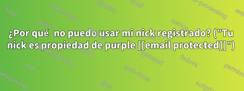 ¿Por qué no puedo usar mi nick registrado? ("Tu nick es propiedad de purple [[email protected]]")