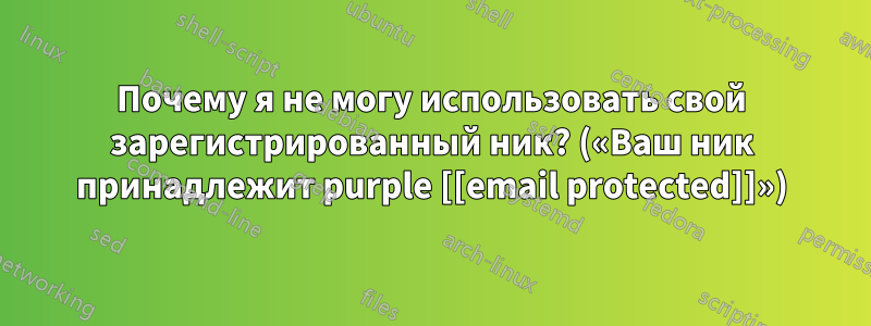 Почему я не могу использовать свой зарегистрированный ник? («Ваш ник принадлежит purple [[email protected]]»)