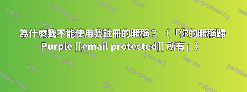 為什麼我不能使用我註冊的暱稱？ （「你的暱稱歸 Purple [[email protected]] 所有」）
