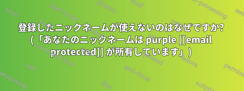 登録したニックネームが使えないのはなぜですか? (「あなたのニックネームは purple [[email protected]] が所有しています」)