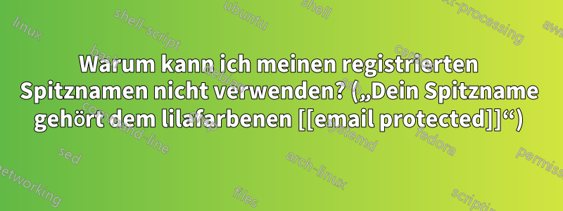 Warum kann ich meinen registrierten Spitznamen nicht verwenden? („Dein Spitzname gehört dem lilafarbenen [[email protected]]“)