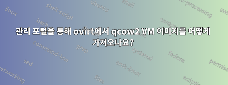 관리 포털을 통해 ovirt에서 qcow2 VM 이미지를 어떻게 가져오나요?