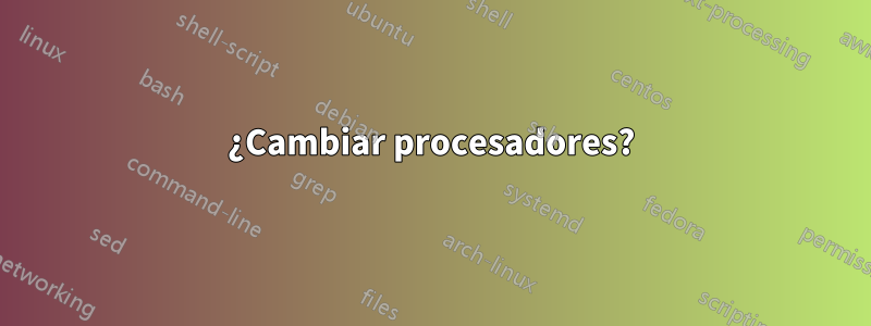 ¿Cambiar procesadores?