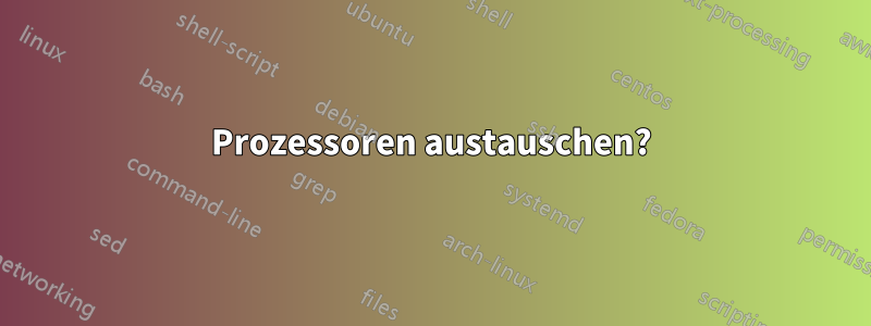 Prozessoren austauschen?