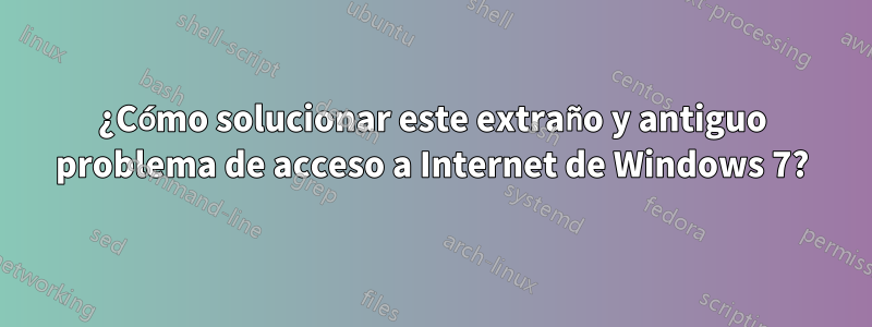 ¿Cómo solucionar este extraño y antiguo problema de acceso a Internet de Windows 7?