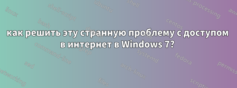 как решить эту странную проблему с доступом в интернет в Windows 7?