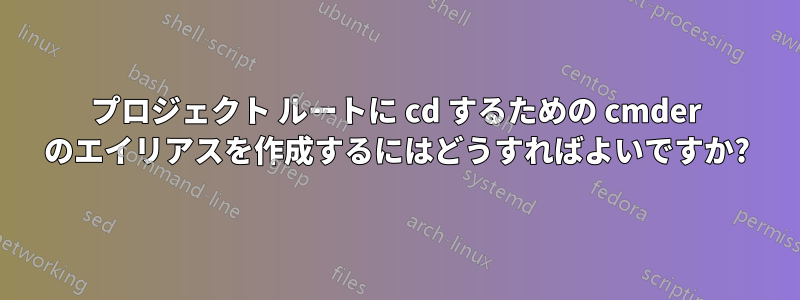 プロジェクト ルートに cd するための cmder のエイリアスを作成するにはどうすればよいですか?