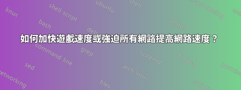 如何加快遊戲速度或強迫所有網路提高網路速度？