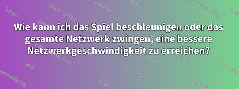 Wie kann ich das Spiel beschleunigen oder das gesamte Netzwerk zwingen, eine bessere Netzwerkgeschwindigkeit zu erreichen?