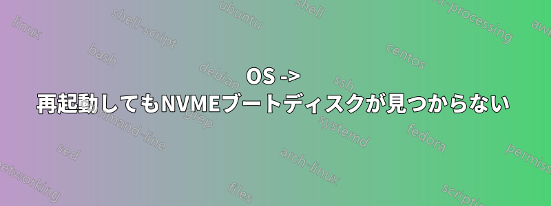 OS -> 再起動してもNVMEブートディスクが見つからない