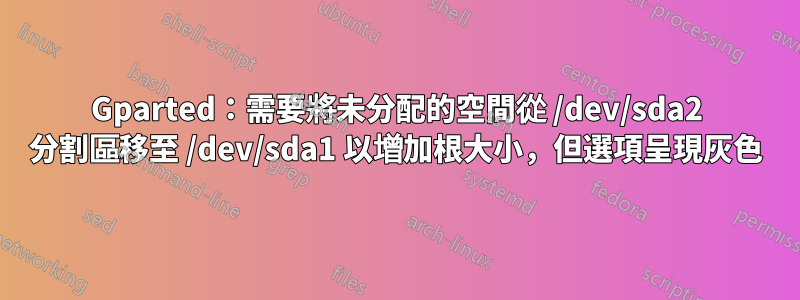 Gparted：需要將未分配的空間從 /dev/sda2 分割區移至 /dev/sda1 以增加根大小，但選項呈現灰色