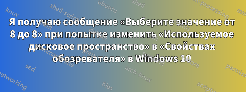 Я получаю сообщение «Выберите значение от 8 до 8» при попытке изменить «Используемое дисковое пространство» в «Свойствах обозревателя» в Windows 10