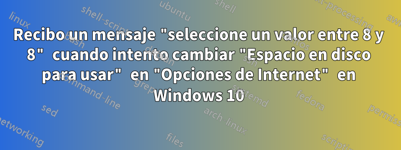 Recibo un mensaje "seleccione un valor entre 8 y 8" cuando intento cambiar "Espacio en disco para usar" en "Opciones de Internet" en Windows 10