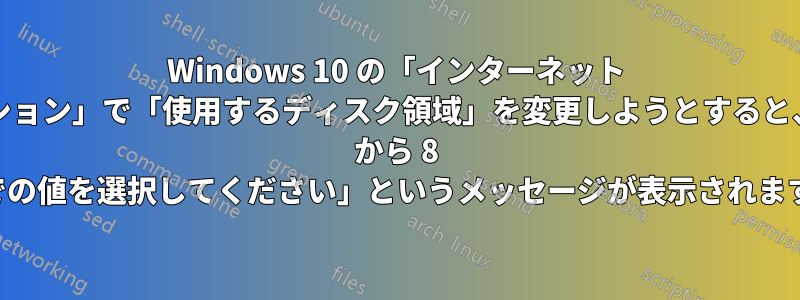 Windows 10 の「インターネット オプション」で「使用するディスク領域」を変更しようとすると、「8 から 8 までの値を選択してください」というメッセージが表示されます。