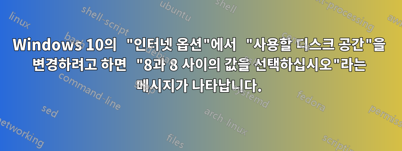 Windows 10의 "인터넷 옵션"에서 "사용할 디스크 공간"을 변경하려고 하면 "8과 8 사이의 값을 선택하십시오"라는 메시지가 나타납니다.