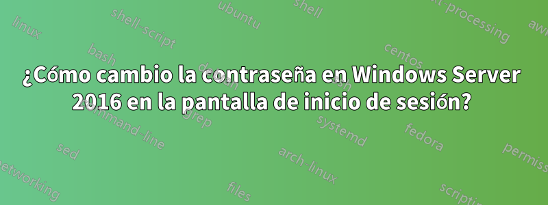 ¿Cómo cambio la contraseña en Windows Server 2016 en la pantalla de inicio de sesión?