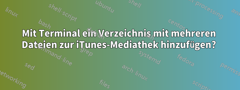 Mit Terminal ein Verzeichnis mit mehreren Dateien zur iTunes-Mediathek hinzufügen?