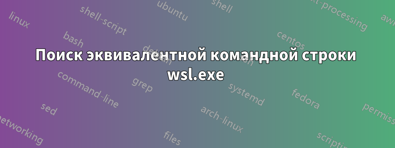 Поиск эквивалентной командной строки wsl.exe