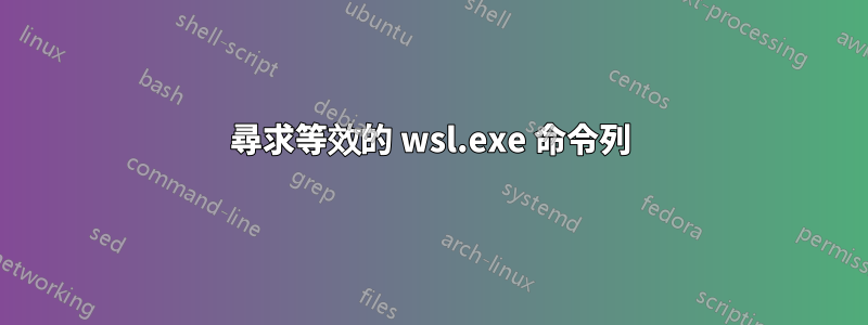 尋求等效的 wsl.exe 命令列