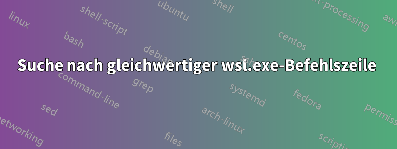 Suche nach gleichwertiger wsl.exe-Befehlszeile