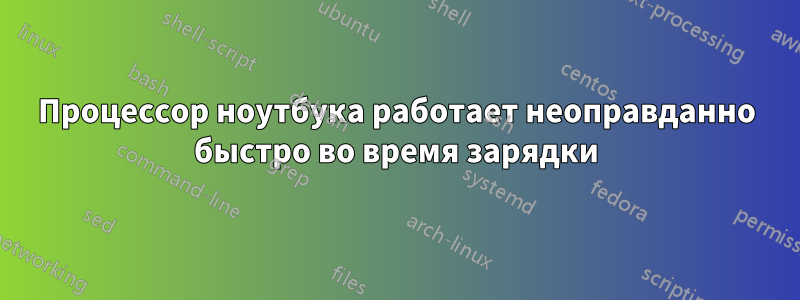 Процессор ноутбука работает неоправданно быстро во время зарядки