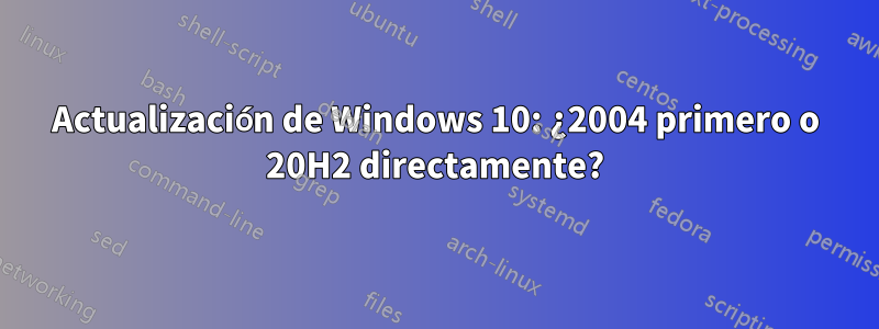 Actualización de Windows 10: ¿2004 primero o 20H2 directamente?