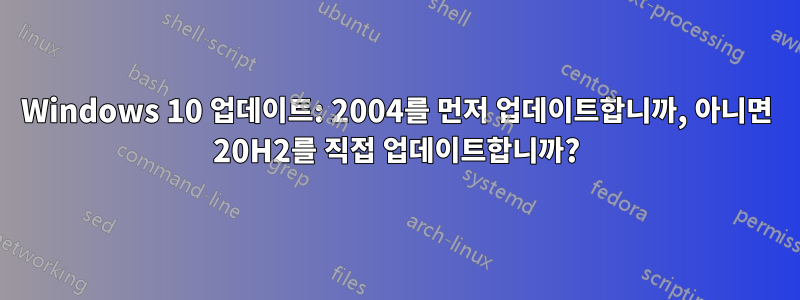 Windows 10 업데이트: 2004를 먼저 업데이트합니까, 아니면 20H2를 직접 업데이트합니까?